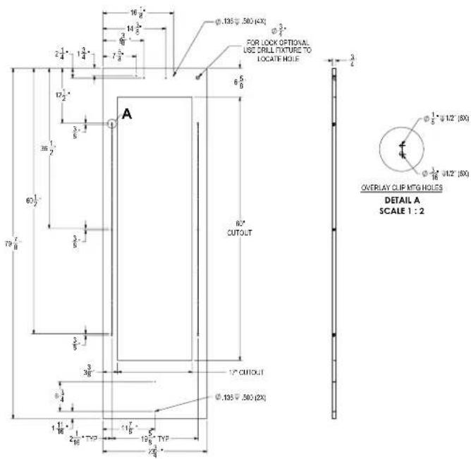 16 8" 14 5" φ.105 Ø.500 (4X) φ.3" FOR LOCKOPTIONAL USE DRILL TIXTURE TO LOCATE HOLE 3/4 2 1/4 1 3/4 7 3/4 A 6 5/8 36 1/2 3/8 62 1/2 70 7/8 62° CUTOUT 3/8 3/8 3/8 17° CUTOUT φ.105 Ø.500 (2X) 1 1/16 1 16" TYP 19 5/8 TYP 2/8 3/8 φ.1/8 3 12" (5X) φ.1/8 4 12" (5X) OVERLAY CLIP MTG HOLES DETAIL A SCALE 1 : 2