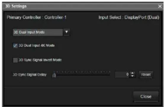 3D Settings Primary Controller : Controller-1 Input Select : DisplayPort (Dual) 3D Dual Input Mode ✓ 3D Dual Input 4K Mode □ 3D Sync Signal Invert Mode 3D Sync Signal Delay 0 Reset Close