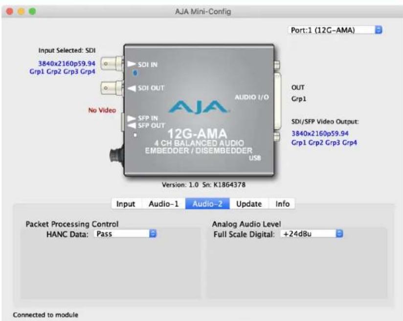 AJA Mini-Config Port:1 (12G-AMA) Input Selected: SDI 3840x2160p59.94 Grp1 Grp2 Grp3 Grp4 SDI IN SDI OUT No Video SFP IN SFP OUT AUDIO I/O AJA 12G-AMA 4 CH BALANCED AUDIO EMBEDDER / DISEMBEDDER USB Version: 1.0 Sn: K1864378 OUT Grp1 SDI/SFP Video Output: 3840x2160p59.94 Grp1 Grp2 Grp3 Grp4 Input Audio-1 Audio-2 Update Info Packet Processing Control HANC Data: Pass Analog Audio Level Full Scale Digital: +24dBu Connected to module