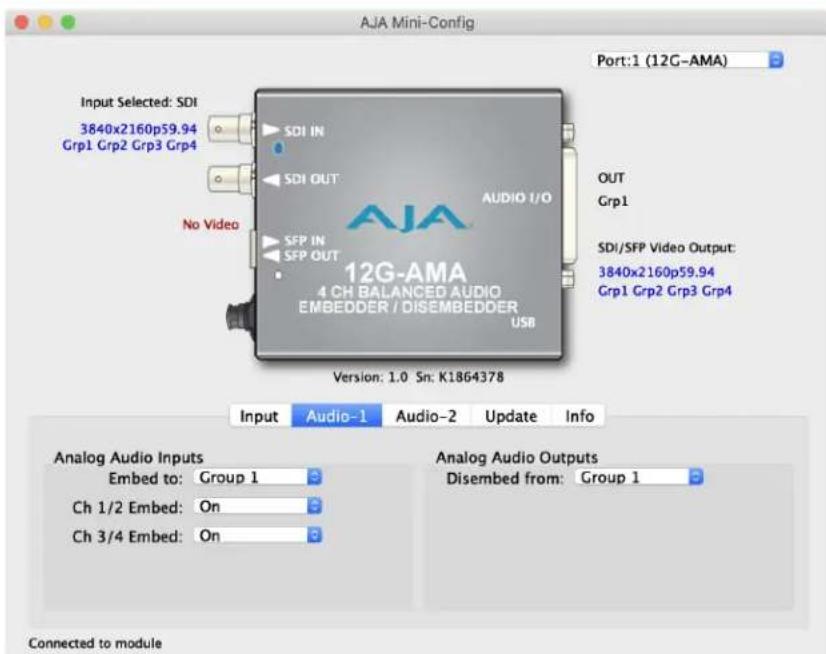 AJA Mini-Config Port:1 (12G-AMA) Input Selected: SDI 3840x2160p59.94 Grp1 Grp2 Grp3 Grp4 SDI IN SDI OUT No Video SFP IN SFP OUT AUDIO I/O AJA 12G-AMA 4 CH BALANCED AUDIO EMBEDDER / DISEMBEDDER USB Version: 1.0 Sn: K1864378 Output Grp1 SDI/SFP Video Output: 3840x2160p59.94 Grp1 Grp2 Grp3 Grp4 Input Audio-1 Audio-2 Update Info Analog Audio Inputs Embed to: Group 1 Ch 1/2 Embed: On Ch 3/4 Embed: On Analog Audio Outputs Disembed from: Group 1 Connected to module
