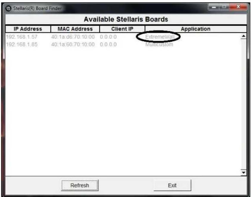 Stellaris(R) Board Finder Available Stellaris Boards IP Address MAC Address Client IP Application 192.168.1.57 40:1a:d6:70:10:00 0.0.0.0 ExtremeWall 192.168.1.85 40:1a:60:70:10:00 0.0.0.0 Multicustom Refresh Exit