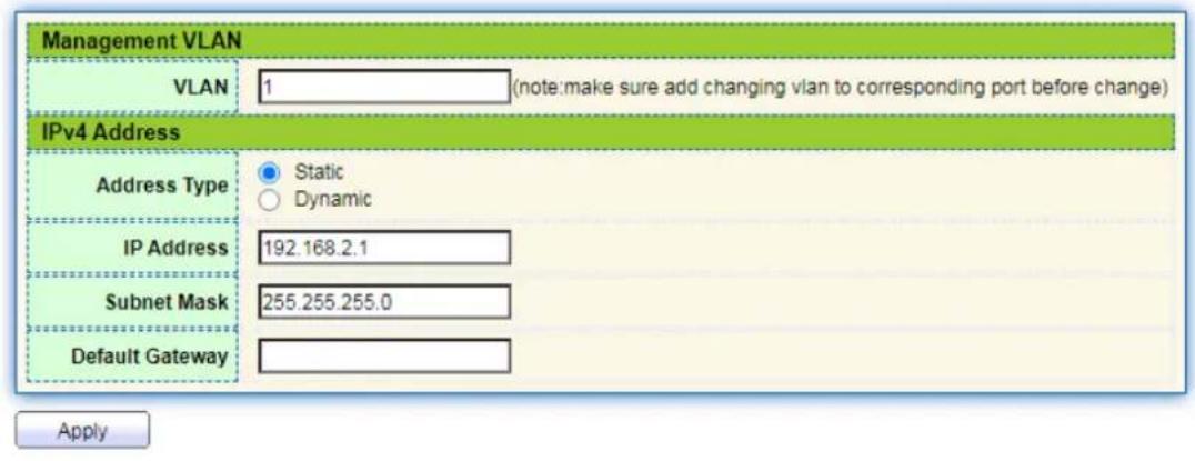 Management VLAN VLAN 1 (note:make sure add changing vlan to corresponding port before change) IPv4 Address Address Type Static Dynamic IP Address 192.168.2.1 Subnet Mask 255.255.255.0 Default Gateway Apply