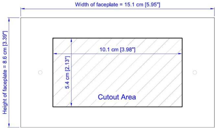 Width of faceplate = 15.1 cm [5.95"] Height of faceplate = 8.6 cm [3.39"] 10.1 cm [3.98"] 5.4 cm [2.13"] Cutout Area