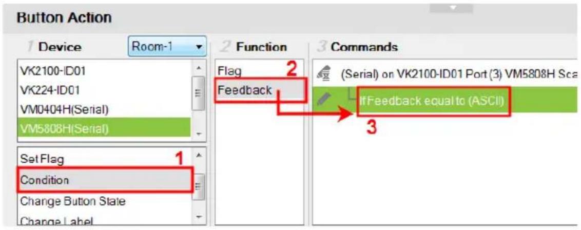 Button Action 1 Device Room-1 VK2100-ID01 VK224-ID01 VM0404H(Serial) VM5808H(Serial) Set Flag Condition Change Button State Change Label 2 Function Flag 2 Feedback 3 Commands (Serial) on VK2100-ID01 Port (3) VM5808H Sca IfFeedback equal to (ASCII)