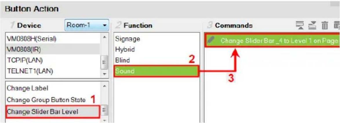 Button Action 1 Device Room-1 VM0808H(Serial) VM0808(IR) TCPIP(LAN) TELNET1(LAN) 2 Function Signage Hybrid Blind Sound 3 Commands Change Slider Bar _4 to Level 1 on Page Change Label Change Group Button State 1 Change Slider Bar Level