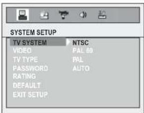 SYSTEM SETUP TV SYSTEM NTSC VIDEO PAL 60 TV TYPE PAL PASSWORD AUTO RATING DEFAULT EXIT SETUP
