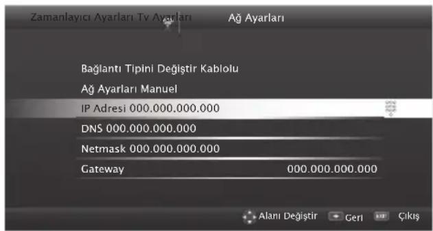 Zamanlayıcı Ayarları Tv Ayarları Ağ Ayarları Bağlantı Tipini Değiştir Kablolu Ağ Ayarları Manuel IP Adresi 000.000.000.000 DNS 000.000.000.000 Netmask 000.000.000.000 Gateway 000.000.000.000 Alanı Değiştir Geri Çıkış