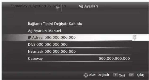 Zamanlayıcı Ayarları Tv Ayarları Ağ Ayarları Bağlantı Tipini Değiştir Kablolu Ağ Ayarları Manuel IP Adresi 000.000.000.000 DNS 000.000.000.000 Netmask 000.000.000.000 Gateway 000.000.000.000 Alanı Değiştir Geri Çıkış
