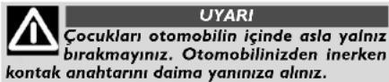 UYARI Çocukları otomobilin içinde asla yalnız bırakmayınız. Otomobilinizden inerken kontak anahtarını daima yanınıza alınız.