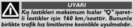 UYARI Kış lastikleri maksimum hızlar "Q" işaretli lastikler için 160 km/saattir. Bununla birlikte trafik hız limitlerine kesinlikle uyulmalıdır.