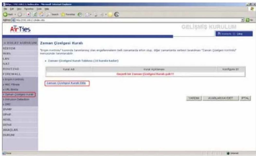http://162.168.2.1.Kulikus.itm - Microsoft Internet Explorer AirTies GELİŞMİŞ KURULUM KOLAY KURULUM BISTEM WAF LAN NAT ROUTING FIRICWALL K UPGEN K controlu K MAC Filterer K URL Rikital K Zaman Çizelgesi Kuralsı K Intrusion Deflection K D42 INAMP UPHP ADSL DONS ARAÇLAR DURUM Zaman Çizelgesi Kuralsı İkile "Zrganı kontrolu" comprenda tanımlanmış olan engeliennatem belü zamantarda effum stip, diğer zamantanta zerbest brakilması "Zaman Çizelgesi kontrolu" merzümlerde tanımlarabilir. Zaman Çizelgesi Kuralsı Tabhisto (10 kurala kadar) Kural Adı Kural Ajaktanışe: Konfüge ŞY Deşerbi bir Zaman Çizelgesi Kuralsı yok!!! Zaman Çizelgesi Kuralsı Eikle YAFOM AVARIŞAKAYDET RPTAL