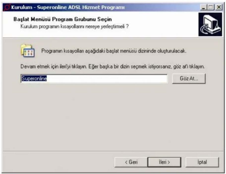 Kurulum - Superonline ADSL Hizmet Programı Başlat Menüsü Program Grubunu Seçin Kurulum programın kısayollarını nereye yerleştirmeli ? Programın kısayolları aşağıdaki başlat menüsü dizininde oluşturulacak. Devam etmek için ileri'yi tıklayın. Eğer başka bir dizin seçmek istiyorsanız, göz at'i tıklayın. Superonline Göz At... < Geri ileri > iptal