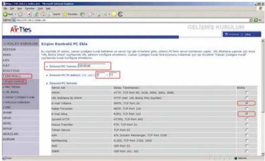 Erişim Kontrolü PC Ekle Bu Sayfada IP adren, zaman Çoligesi kural bilirilene ve serusı tipi gibi inhlerere göre, sistemi PC term servizi konflamanı yapılar. URL Skollama yapraki için once "URL Skolla Sites" sayfasında URL adresor konfigura etmelişini. Zaman Çoligesi kural förksiyonuru kullanı için ise bricelike "Zaman Çoligesi kural" sayfasında kural konfigura etmelişini. İstemi PC Tama: DENEHE İstemi PC IP Adreali: 152, 188, 207 - 18 İstemi PC Servizi: Servizi Ab Delay Tama:manası WWW HTTP, TCP Port 80, 3128, 8600, 8061, 8090 LRL Skollama je WWW HTTP (Nef. URL temala Site Sayfasi) E-mail Yatama SMTP, TCP Port 25 Hater Foruarian HTTP, TCP Port 119 E-mail Jitma POPS, TCP Port 110 Goveri HTTP HTTPS, TCP Port 443 Dosya Transfer FTP, TCP Port 23 Temret Servizi TCP Port 23 ADM AOL Instant Messenger, TCP Port 5130 NetMeeting H.323, TCP Port 1720, 1803 DNS UDP Port 53 DAMF UDP Port 161, 162