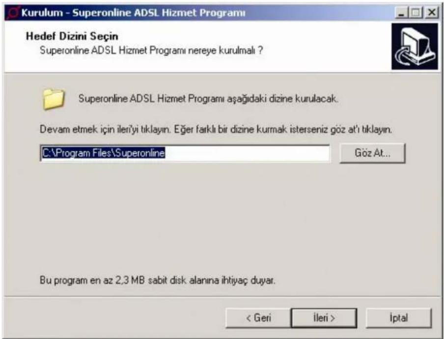 Kurulum - Superonline ADSL Hizmet Programı Hedef Dizini Seçin Superonline ADSL Hizmet Programı nereye kurulmalı ? Superonline ADSL Hizmet Programı aşağıdaki dizine kurulacak. Devam etmek için ileri'yi tıklayın. Eğer farklı bir dizine kurmak isterseniz göz atı tıklayın. C:\Program Files\Superonline Göz At... Bu program en az 2,3 MB sabit disk alanına ihtiyaç duyar. < Geri ileri > İptal