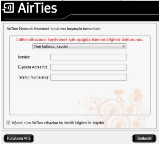 AirTies Network Assistant kurulumu başarıyla tamamladı. Lütfen cihazınızı kaydetmek için aşağıda istenen bilgileri doldurunuz. Yeni kullanıcı kaydet İsminiz E-posta Adresiniz Telefon Numaranız Ağdaki tüm AirTies cihazları bu kimlik bilgileri ile kaydet Kurulumu Atla Sonlandır