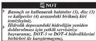 NOT Basınçlı su kullanarak balatalar (3), disc (5) ve kaliperler (4) arasındaki birikmiş kiri temizleyiniz. Hidrolik deposundaki hidroliğin yeniden doldurulması için yetkili servisiniye bayururuzu; DOT-3 ve DOT-4 hidroliklerini birbirleri ile karıştarmayınız.