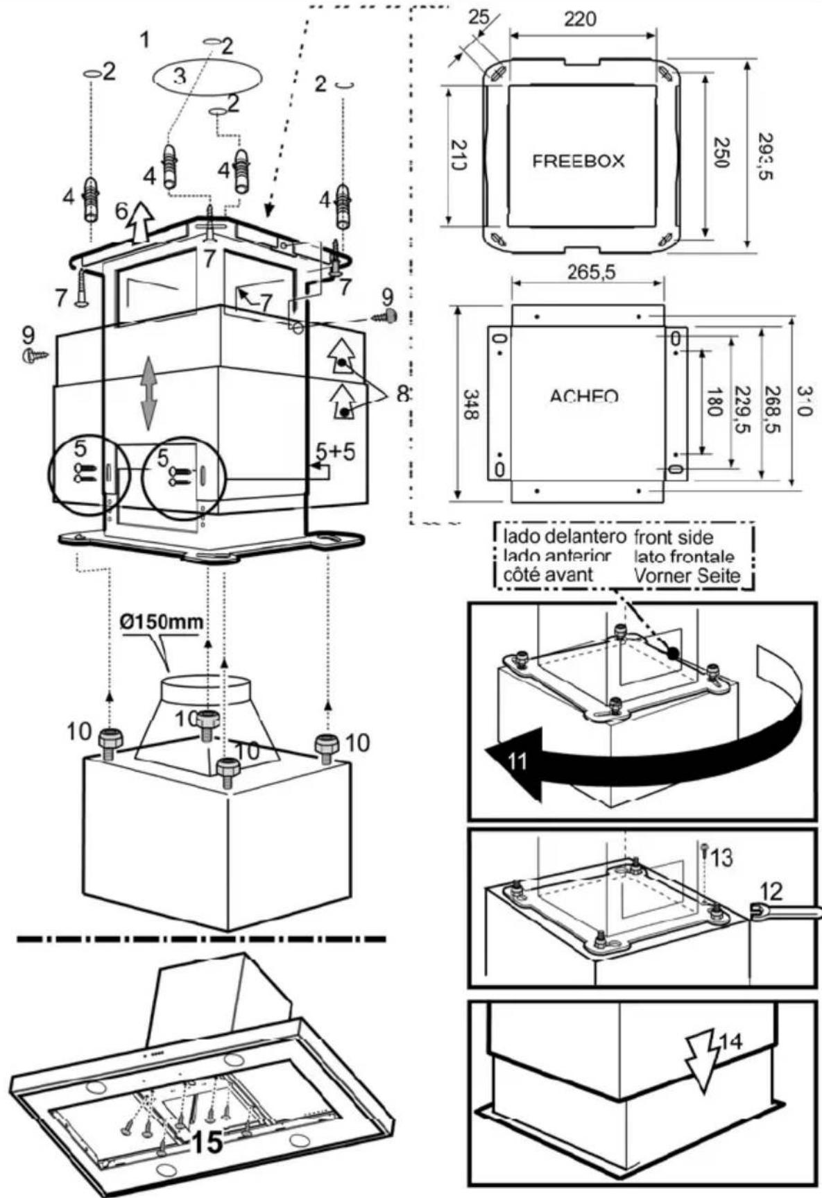 1 2 3 2 4 4 4 4 6 7 7 9 8 5+5 5 25 220 213 FREEBOX 250 293,5 265,5 0. 348 0 180 229,5 268,5 3:0 ACHEO lado delantero front side lado anterior lato frontale côté avant Vorner Seite Ø150mm 10 10 10 11 13 12 15 14