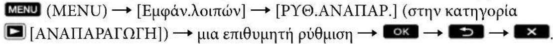 MENU (MENU) → [Εμφάν.λοιπών] → [ΡΥΘ.ΑΝΑΠΑΡ.] (στην κατηγορία [ΑΝΑΠΑΡΑΓΩΓΗ]) → μια επιθυμητή ρύθμιση → OK → ➤ → ×.