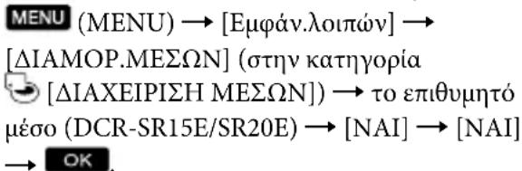 MENU (MENU) → [Εμφάν.λοιπών] → [ΔΙΑΜΟΡ.ΜΕΣΩΝ] (στην κατηγορία [ΔΙΑΧΕΙΡΙΣΗ ΜΕΣΩΝ]) → το επιθυμητό μέσο (DCR-SR15E/SR20E) → [NAI] → [NAI] → OK.