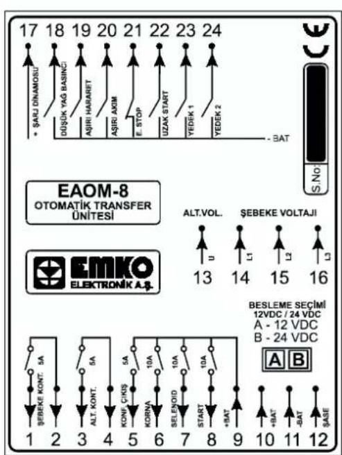 17 18 19 20 21 22 23 24 * ŞARJ DINAMOSU DUŞUK YAG BASINC AŞIRİ HABANET AŞRİ AOM E. STOP UZAK START YEDEK 1 YEDEK 2 - BAT S.No EAOM-8 OTOMATİK TRANSFER UNITESI EMKO ELEKTRONİK A.S. ALT.VOL. ŞEBEKE VOLTAJI U L1 L2 L3 13 14 15 16 BESLEME SEÇIMİ 12VDC / 24 VDC A - 12 VDC B - 24 VDC A B +BAT' -BAT' +ASE ŞEBEKE KONT. 5A 5A 5A 6A 10A 10A 10A START +BAT 1 2 3 4 5 6 7 8 9 10 11 12