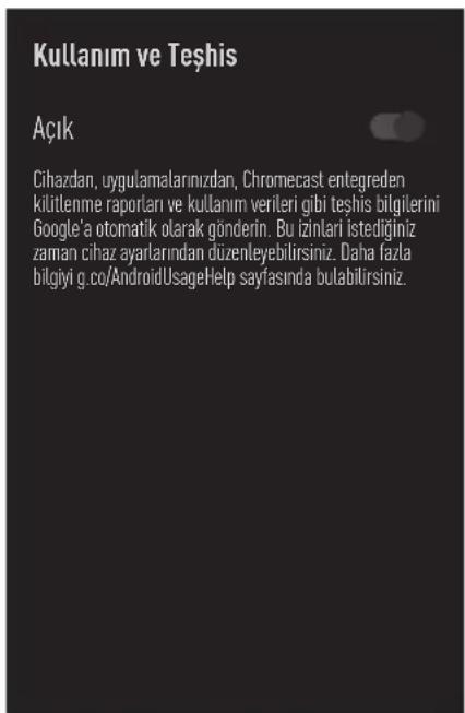 Kullanım ve Teşhis Açık Cihazdan, uygulamalarınızdan, Chromecast entegreden kilitlenme raportarı ve kullanım verileri gibi teşhis bilgilerini Google'a otomatik olarak gönderin. Bu izinlari istediğiniz zaman cihaz ayarlarından düzenleyebilirsiniz. Daha fazla bilgiyi g.co/AndroidUsageHelp sayfasında bulabilirsiniz.