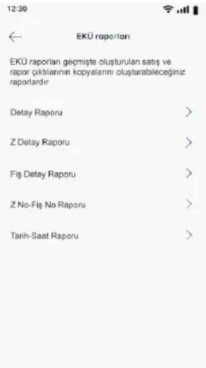 12:30 EKÜ raporlan EKÜ raporlan geçmişte oluşturulan satış ve rapor çıktılarının kopyalarını oluşturulabileceğiğiniz raporlardır Detay Raporu > Z Detay Raporu > Fiş Detay Raporu > Z No-Fiş No Raporu > Tarih-Saat Raporu >