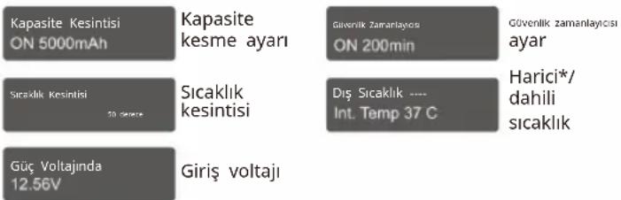 Kapasite Kesintisi ON 5000mAh Sıcaklık Kesintisi 30 dkkre Güç Voltajında 12.56V Kapasite kesme ayarı Sıcaklık kesintisi Giriş voltajı Güvenlik zamanlaycısı ON 200min Diş Sıcaklık --- Int. Temp 37 C Güvenlik zamanlaycısı ayar Harici*/ dahili sıcaklık