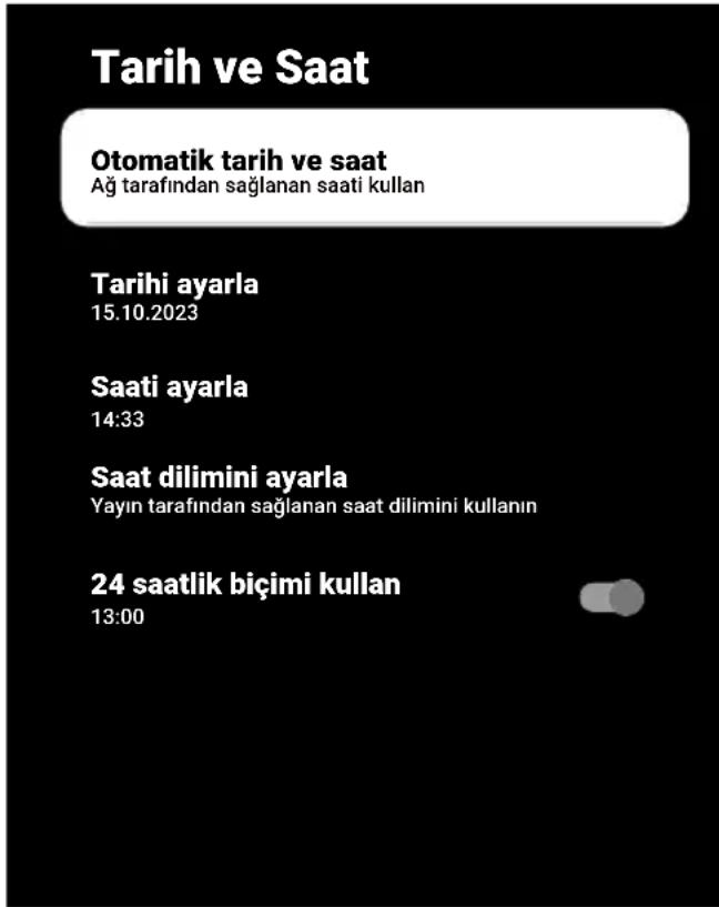 Tarih ve Saat Otomatik tarih ve saat Ağ tarafından sağlanan saati kullan Tarihi ayarla 15.10.2023 Saati ayarla 14:33 Saat dilimini ayarla Yayın tarafından sağlanan saat dilimini kullanın 24 saatlik biçimi kullan 13:00