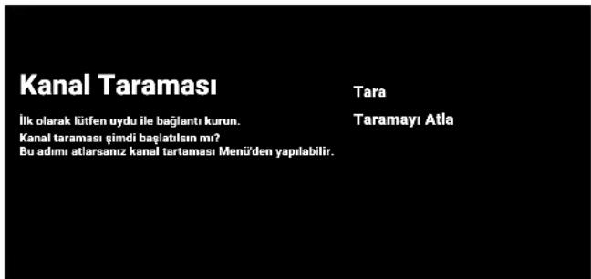 Kanal Taraması İlk olarak lütfen uydu ile bağlantı kurun. Kanal taraması şimdi başlatısın mı? Bu adımı atlarsanız kanal tartaması Menü'den yapılabilir. Tara Taramayı Atla