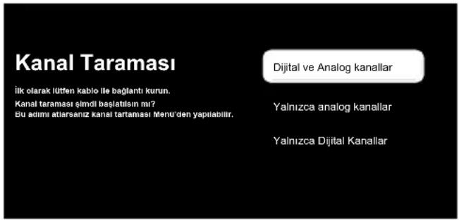 Kanal Taraması iik olarak lütfen kablo ile bağlantı kurun. Kanal taraması şimdi başlatilen mı? Bu adımı atıarsanız kanal tartaması Menü'den yapılabilir. Dijital ve Analog kanallar Yalnızca analog kanallar Yalnızca Dijital Kanallar