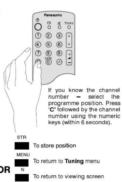 Panasonic If you know the channel number — select the programme position. Press 'C' followed by the channel number using the numeric keys (within 6 seconds). STR To store position MENU To return to Tuning menu N To return to viewing screen