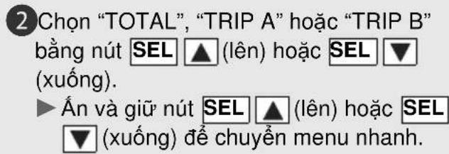 2 Chọn "TOTAL", "TRIP A" hoặc "TRIP B" bằng nút SEL ▲ (lên) hoặc SEL ▼ (xuống). ► float và giữ nút SEL ▲ (lên) hoặc SEL ( xuống ) để chuyển menu nhanh.