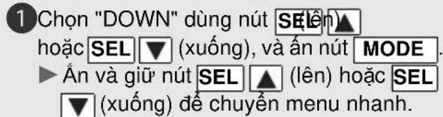 1 Chọn "DOWN" dùng nút SEL hoặc SEL ▼ (xuống), và ấn nút MODE. ▶ ấn và giữ nút SEL ▲ (lên) hoặc SEL ▼ (xuống) để chuyển menu nhanh.