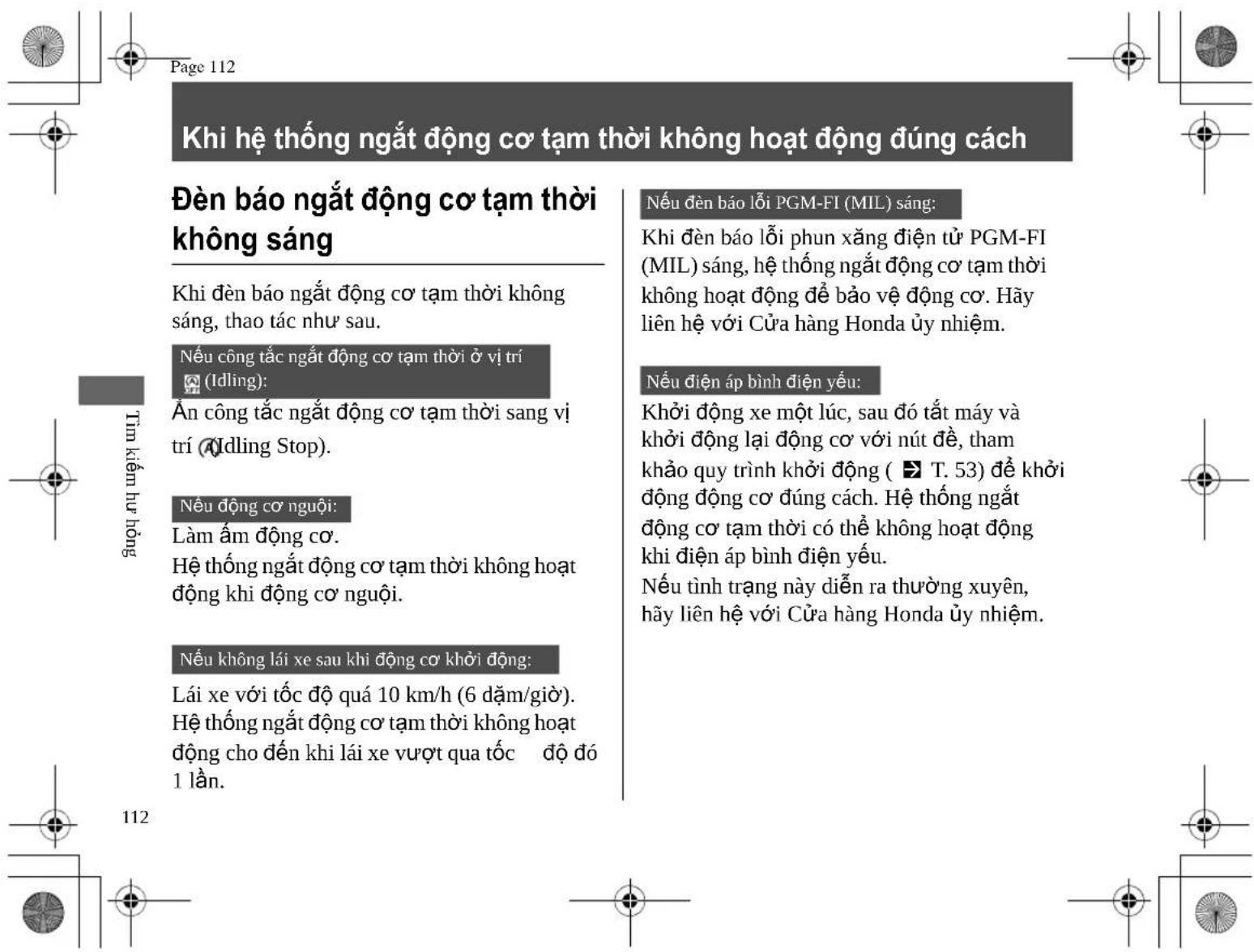 Page 112 Khi hệ thống ngắt động cơ tạm thời không hoạt động đúng cách Đèn báo ngắt động cơ tạm thời không sáng Khi đèn báo ngắt động cơ tạm thời không sáng, thao tác như sau. Nếu công tắc ngắt động cơ tạm thời ở vị trí (Idling): Ăn công tắc ngắt động cơ tạm thời sang vị trí (Idling Stop). Nếu động cơ người: Làm ẩm động cơ. Hệ thống ngắt động cơ tạm thời không hoạt động khi động cơ người. Nếu không lái xe sau khi động cơ khởi động: Lái xe với tốc độ quá 10 km/h (6 dặm/giờ). Hệ thống ngắt động cơ tạm thời không hoạt động cho đến khi lái xe vượt qua tốc độ đó 1 lần. Nếu đèn báo lỗi PGM-FI (MIL) sáng: Khi đèn báo lỗi phun xăng điện tử PGM-FI (MIL) sáng, hệ thống ngắt động cơ tạm thời không hoạt động để bảo vệ động cơ. Hây liên hệ với Cửa hàng Honda ủy nhiệm. Nếu điện áp bình điện yếu: Khởi động xe một lúc, sau đó tất máy và khởi động lại động cơ với nút đề, tham khảo quy trình khởi động ( T. 53) để khởi động động cơ đúng cách. Hệ thống ngắt động cơ tạm thời có thể không hoạt động khi điện áp bình điện yếu. Nếu tình trạng này diễn ra thường xuyên, hãy liên hệ với Cửa hàng Honda ủy nhiệm.