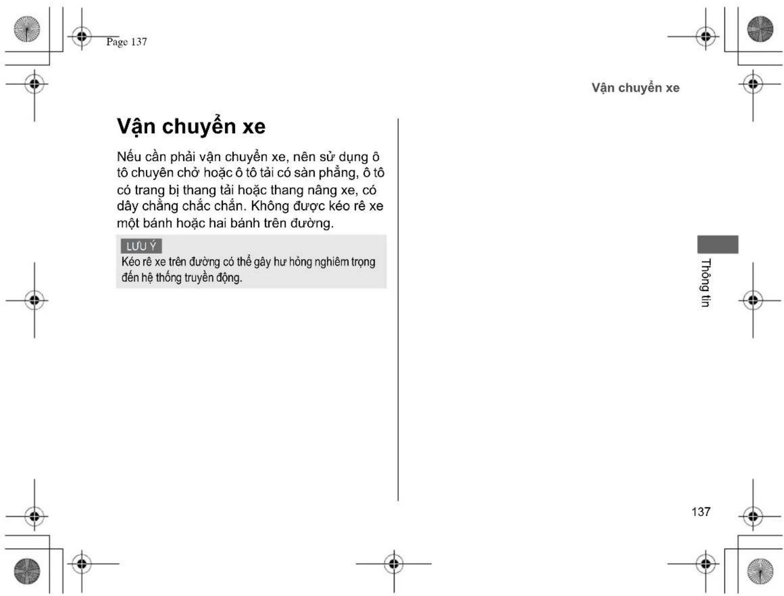Page 137 Vận chuyển xe Nếu cần phải vận chuyển xe, nên sử dụng ô tô chuyên chờ hoặc ô tô tải có sàn phẳng, ô tô có trang bị thang tải hoặc thang nâng xe, có dây chằng chắc chắn. Không được kéo rê xe một bánh hoặc hai bánh trên đường. LUU Ý Kéo rê xe trên đường có thể gây hư hồng nghiệm trọng đến hệ thống truyền động. Trếng tin 137