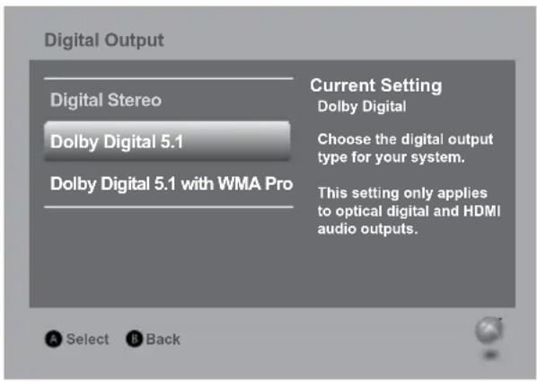Digital Output Digital Stereo Dolby Digital 5.1 Dolby Digital 5.1 with WMA Pro Current Setting Dolby Digital Choose the digital output type for your system. This setting only applies to optical digital and HDMI audio outputs. A Select B Back