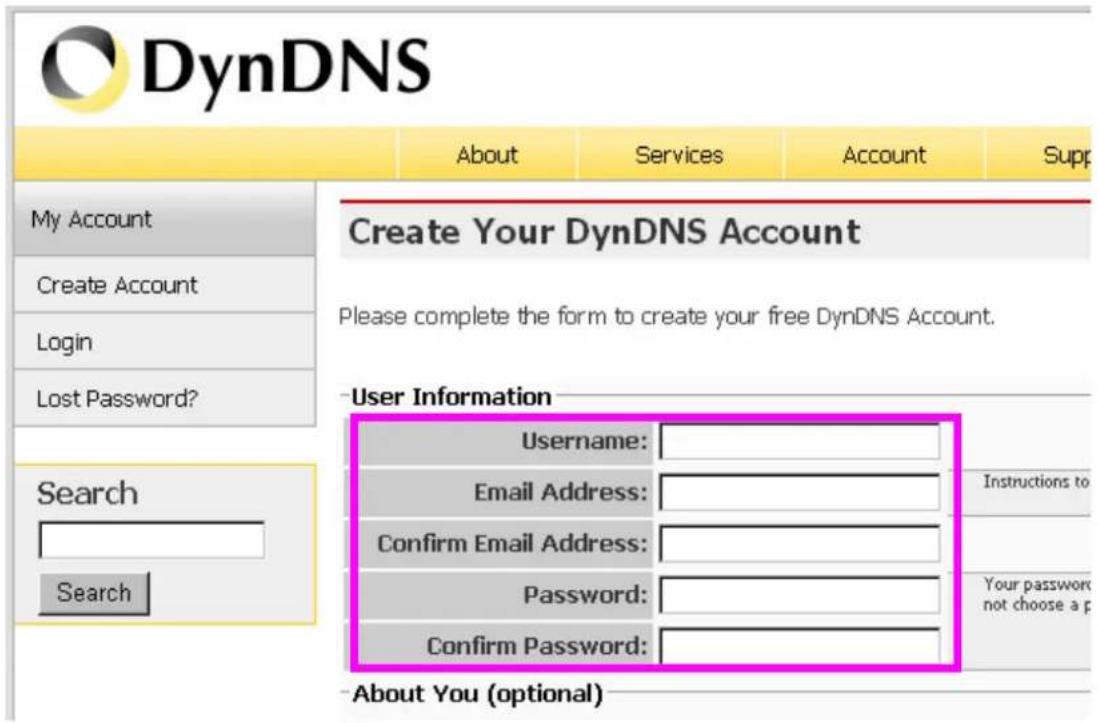 DynDNS About Services Account Supp My Account Create Account Login Lost Password? Create Your DynDNS Account Please complete the form to create your free DynDNS Account. User Information Username: Email Address: Confirm Email Address: Password: Confirm Password: Search Search Instructions to Your pa…