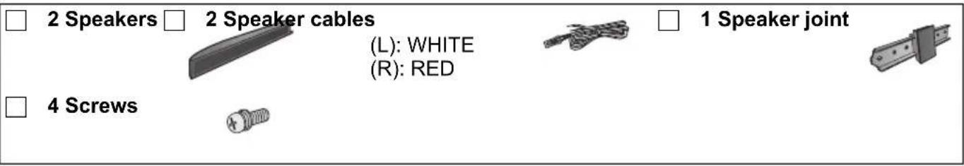 2 Speakers 2 Speaker cables (L): WHITE (R): RED 1 Speaker joint 4 Screws