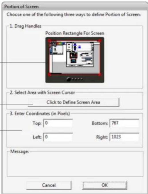 Portion of Screen Choose one of the following three ways to define Portion of Screen: 1. Drag Handles Position Rectangle For Screen 2. Select Area with Screen Cursor Click to Define Screen Area 3. Enter Coordinates (in Pixels) Top: 0 Bottom: 767 Left: 0 Right: 1023 Message: Cancel OK