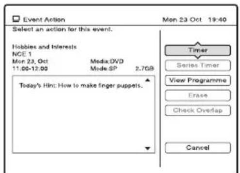 Event Action Mon 23 Oct 19:40 Select an action for this event. Hobbies and Interests NCE 1 Mon 23, Oct Media: DVD 11.00-12.00 Mode:SP 2.7GB Today's Hint: How to make finger puppets. Timer Series Timer View Programme Erase Check Overlap Cancel
