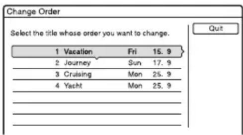 Change Order Select the title whose order you want to change. 1 Vacation Fri 15.9 2 Journey Sun 17.9 3 Cruising Mon 25.9 4 Yacht Mon 25.9 Quit