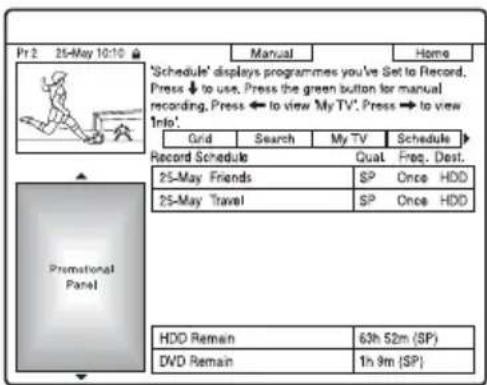 Pr 2 25-May 10:10 Manual Home 'Schedule' displays programmes you've Set to Record. Press ↓ to use. Press the green button for manual recording. Press ← to view 'My TV'. Press → to view Info'. Grid Search My TV Schedule Record Schedule Qual Freq. Dest. 25-May Friends SP Once HDD 25-May Travel SP Once HDD HDD Remain 63h 52m (SP) DVD Remain 1h 9m (SP)
