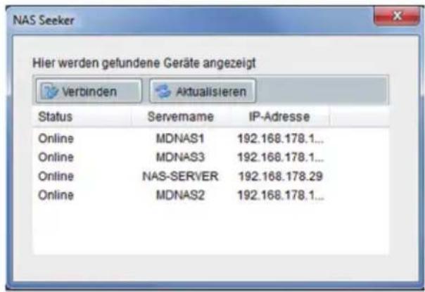 NAS Seeker Hier werden gefundene Geräte angezeigt Verbinden Aktualisieren Status Servername IP-Adresse Online MDNAS1 192.168.178.1... Online MDNAS3 192.168.178.1... Online NAS-SERVER 192.168.178.29 Online MDNAS2 192.168.178.1...