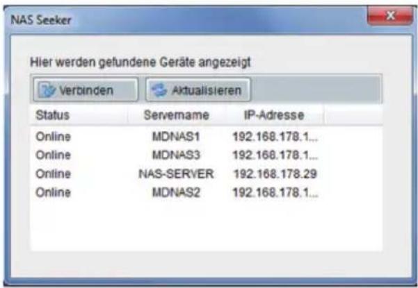 NAS Seeker Hier werden gefundene Geräte angezeigt Verbinden Aktualisieren Status Servername IP-Adresse Online MDNAS1 192.168.178.1... Online MDNAS3 192.168.178.1... Online NAS-SERVER 192.168.178.29 Online MDNAS2 192.168.178.1...