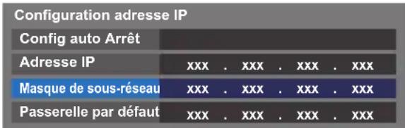 Configuration adresse IP Config auto Arrêt Adresse IP xxx . xxx . xxx . xxx Masque de sous-réseau xxx . xxx . xxx . xxx Passerelle par défaut xxx . xxx . xxx . xxx