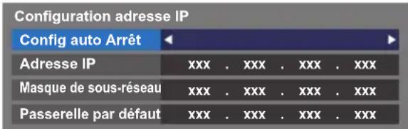 Configuration adresse IP Config auto Arrêt Adresse IP xxx . xxx . xxx . xxx Masque de sous-réseau xxx . xxx . xxx . xxx Passerelle par défaut xxx . xxx . xxx . xxx