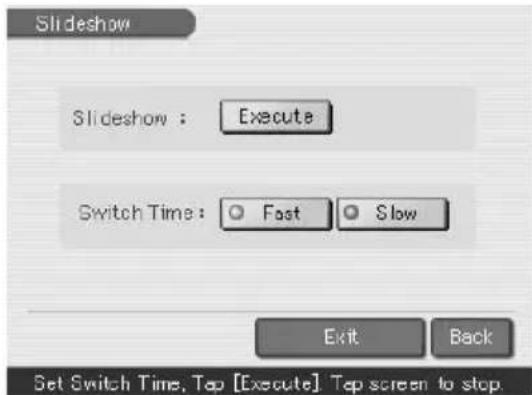 Slideshow Slideshow : Execute Switch Time: ○ Fast ○ Slow Exit Back Set Switch Time, Tap [Execute]. Tap screen to stop.
