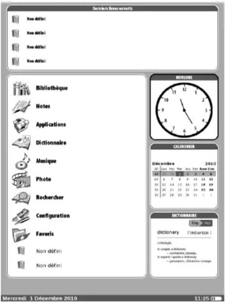 Derniers livres ouverts Non défini Non défini Non défini Non défini Bibliothèque Notes Applications Dictionnaire Musique Photo Rechercher Configuration Favoris Non défini Non défini NORLOGE CALENDIER Décembre 2010 56 Lun Mar Mon Juu Vor Sam Din 48 19 14 13 7 3 4 5 49 6 7 8 9 16 11 12 50 12 14 13 16 17 18 19 51 28 21 22 23 24 25 26 52 27 28 29 30 31 32 DICTIONNAIRE English dictionary [dePARTIN(à)] compsps. to sample a dictionary — romaine, cramps. In expand / expand a dictionary — pachopins, obscours cramps. Mercredi 1 Décembre 2010 11:25 (I)