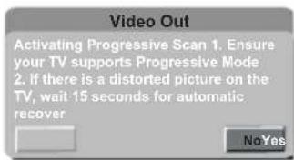 Video Out Activating Progressive Scan 1. Ensure your TV supports Progressive Mode 2. If there is a distorted picture on the TV, wait 15 seconds for automatic recover NoYes