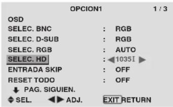 OPCION1 1 / 3 OSD SELEC. BNC : RGB SELEC. D-SUB : RGB SELEC. RGB : AUTO SELEC. HD : 1035I ENTRADA SKIP : OFF RESET TODO : OFF ↓ PAG. SIGUIEN. SEL. ▶ ADJ. EXIT RETURN